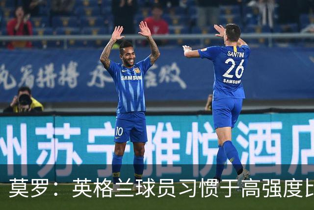 莫罗：英格兰球员习惯于高强度比赛，有很多球员能决定比赛